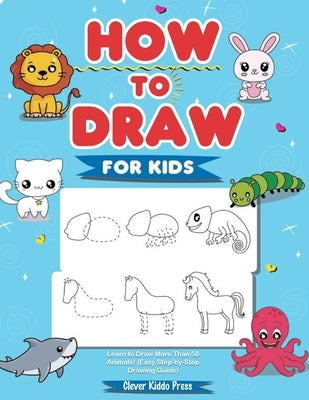 How to Draw Animals for Kids: Learn to Draw More Than 50 Animals! (Easy Step-by-Step Drawing Guide) by Clever Kiddo Press