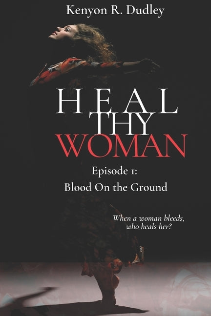 Heal Thy Woman: Episode 1: Blood on the Ground by Dudley, Kenyon R.