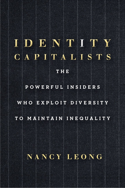 Identity Capitalists: The Powerful Insiders Who Exploit Diversity to Maintain Inequality by Leong, Nancy