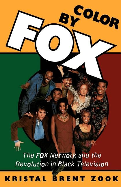 Color by Fox: The Fox Network and the Revolution in Black Television by Zook, Kristal Brent