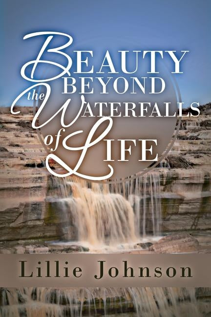 Beauty Beyond the Waterfalls of Life by Johnson, Lillie