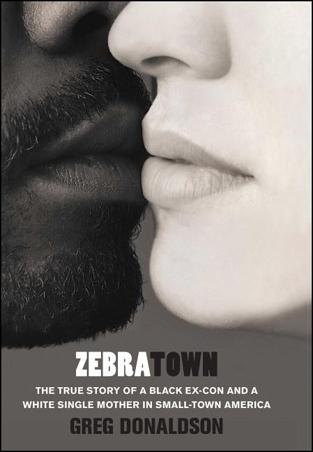 Zebratown: The True Story of a Black Ex-Con and a White Single Mother in Small-Town America by Donaldson, Greg