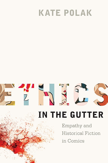 Ethics in the Gutter: Empathy and Historical Fiction in Comics by Polak, Kate