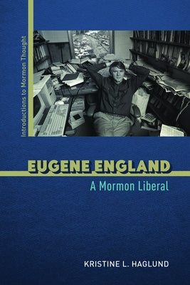 Eugene England: A Mormon Liberal by Haglund, Kristine L.