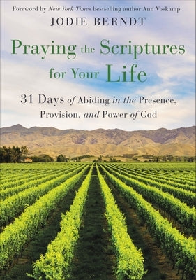 Praying the Scriptures for Your Life: 31 Days of Abiding in the Presence, Provision, and Power of God by Berndt, Jodie