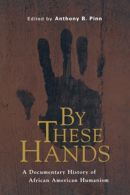 By These Hands: A Documentary History of African American Humanism by Pinn, Anthony B.