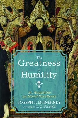 The Greatness of Humility: St. Augustine on Moral Excellence by McInerney, Joseph J.