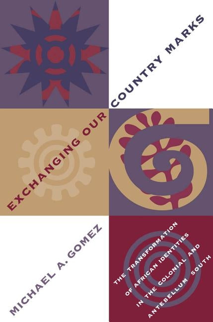 Exchanging Our Country Marks: The Transformation of African Identities in the Colonial and Antebellum South by Gomez, Michael a.