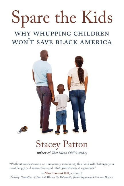 Spare the Kids: Why Whupping Children Won't Save Black America by Patton, Stacey