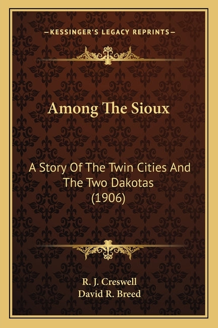 Among The Sioux: A Story Of The Twin Cities And The Two Dakotas (1906) by Creswell, R. J.