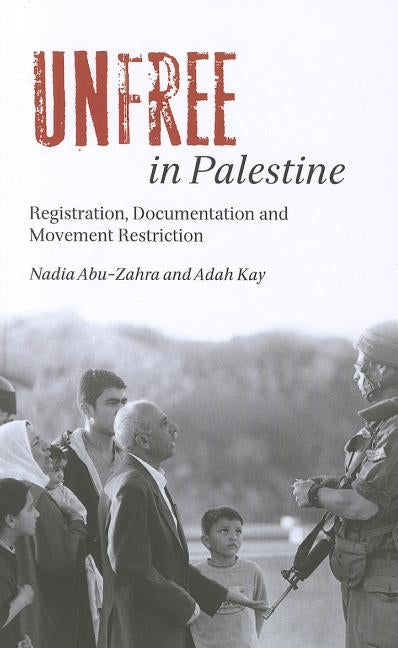 Unfree in Palestine: Registration, Documentation and Movement Restriction by Kay, Adah