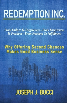 Redemption Inc.: Why Offering Second Chances Makes Good Business Sense. by Bucci, Joseph J.