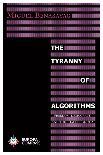 The Tyranny of Algorithms: Freedom, Democracy, and the Challenge of AI by Benasayag, Miguel