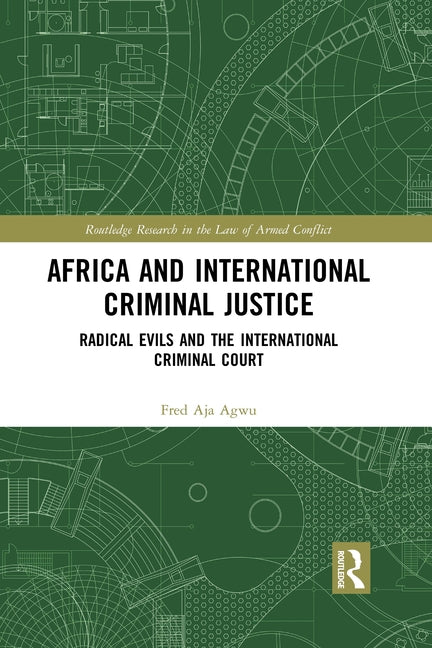 Africa and International Criminal Justice: Radical Evils and the International Criminal Court by Agwu, Fred