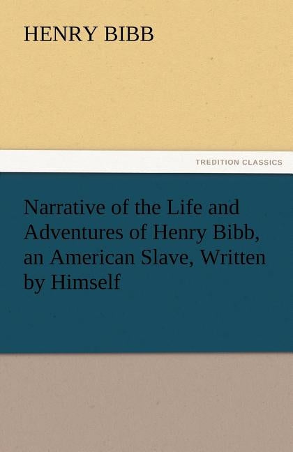 Narrative of the Life and Adventures of Henry Bibb, an American Slave, Written by Himself by Bibb, Henry