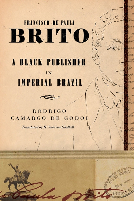 Francisco de Paula Brito: A Black Publisher in Imperial Brazil by Godoi, Rodrigo Camargo de