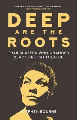 Deep Are the Roots: Trailblazers Who Changed Black British Theatre by Bourne, Stephen