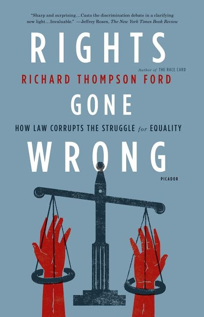 Rights Gone Wrong: How Law Corrupts the Struggle for Equality by Ford, Richard Thompson