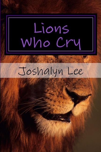 Lions Who Cry by Lee, Joshalyn Elise