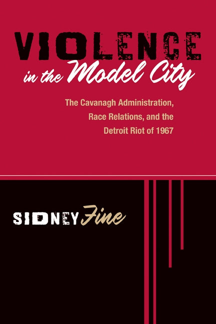 Violence in the Model City: The Cavanagh Administration, Race Relations, and the Detroit Riot of 1967 by Fine, Sidney