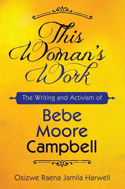 This Woman's Work: The Writing and Activism of Bebe Moore Campbell by Harwell, Osizwe Raena Jamila