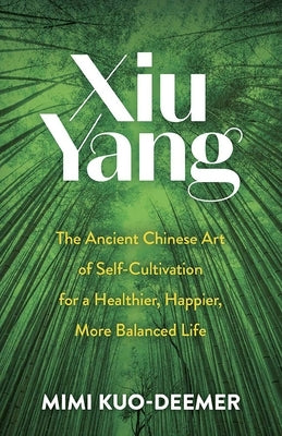 Xiu Yang: The Ancient Chinese Art of Self-Cultivation for a Healthier, Happier, More Balanced Life by Kuo-Deemer, Mimi