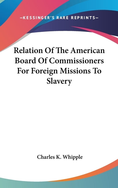 Relation Of The American Board Of Commissioners For Foreign Missions To Slavery by Whipple, Charles King