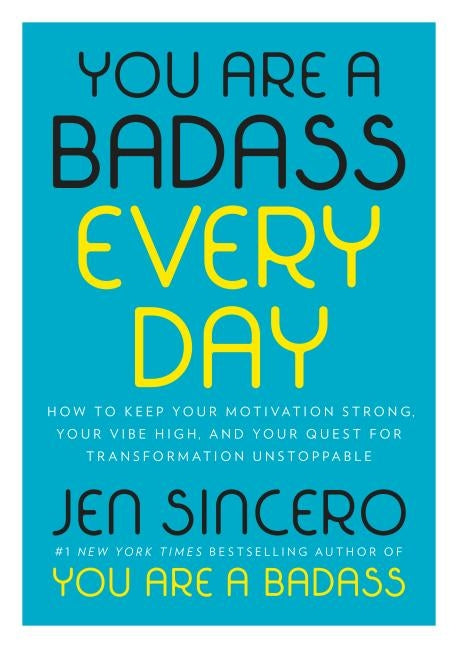 You Are a Badass Every Day: How to Keep Your Motivation Strong, Your Vibe High, and Your Quest for Transformation Unstoppable by Sincero, Jen