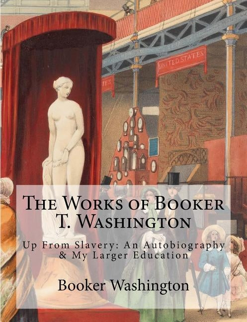 The Works of Booker T. Washington: Up From Slavery: An Autobiography & My Larger Education by Publishing, Historic