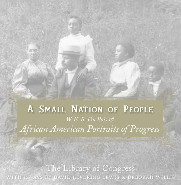 A Small Nation of People: W. E. B. Du Bois and African American Portraits of Progress by Lewis, David Levering