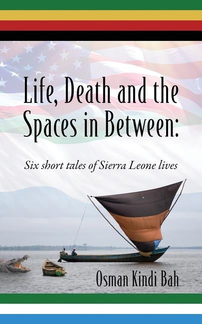 Life, Death and the Spaces in Between: Six short tales of Sierra Leone lives by Bah, Osman Kindi