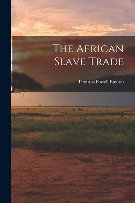 The African Slave Trade by Buxton, Thomas Fowell