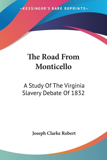 The Road From Monticello: A Study Of The Virginia Slavery Debate Of 1832 by Robert, Joseph Clarke