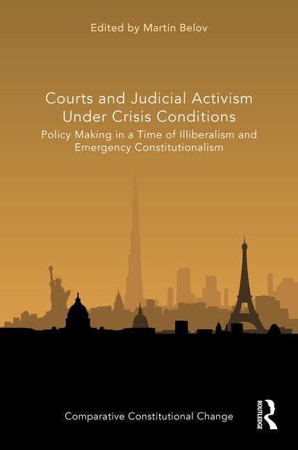 Courts and Judicial Activism Under Crisis Conditions: Policy Making in a Time of Illiberalism and Emergency Constitutionalism by Belov, Martin