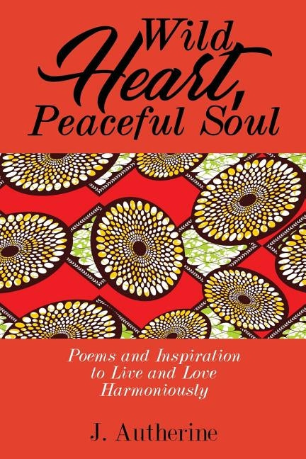 Wild Heart, Peaceful Soul: Poems & Inspiration to Live and Love Harmoniously by Autherine, J.