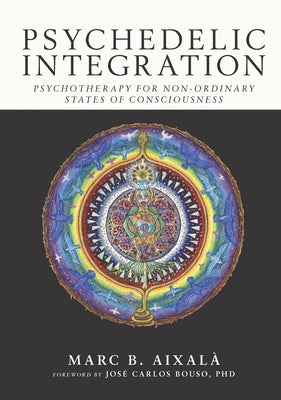 Psychedelic Integration: Psychotherapy for Non-Ordinary States of Consciousness by Aixalà, Marc