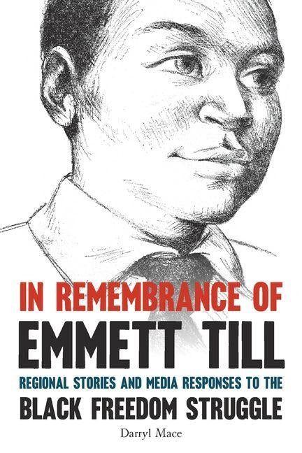 In Remembrance of Emmett Till: Regional Stories and Media Responses to the Black Freedom Struggle by Mace, Darryl