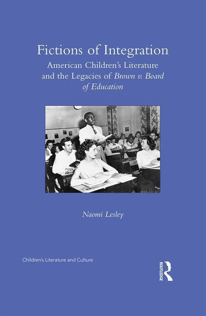 Fictions of Integration: American Children's Literature and the Legacies of Brown v. Board of Education by Lesley, Naomi