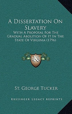 A Dissertation On Slavery: With A Proposal For The Gradual Abolition Of It In The State Of Virginia (1796) by Tucker, St George