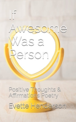 If Awesome Was a Person: Positive Thoughts & Affirmations Poetry by Henderson, Evette