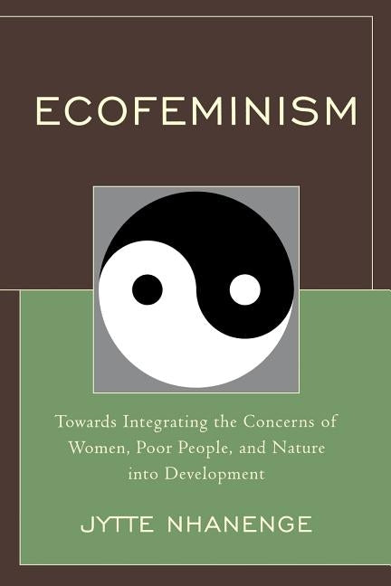 Ecofeminism: Towards Integrating the Concerns of Women, Poor People, and Nature Into Development by Nhanenge, Jytte