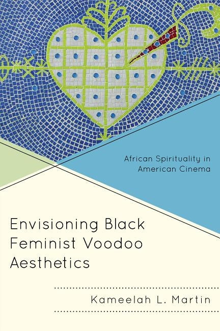 Envisioning Black Feminist Voodoo Aesthetics: African Spirituality in American Cinema by Martin, Kameelah L.