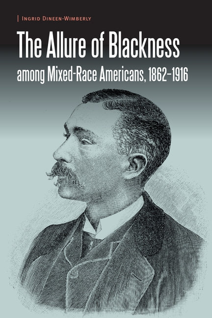The Allure of Blackness Among Mixed-Race Americans, 1862-1916 by Dineen-Wimberly, Ingrid