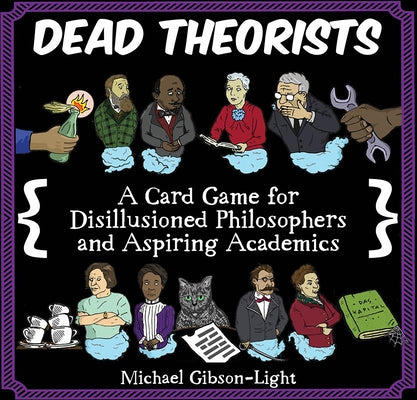 Dead Theorists: A Card Game for Disillusioned Philosophers and Aspiring Academics by Gibson-Light, Michael