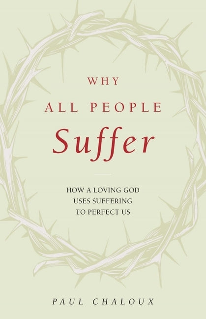 Why All People Suffer: How a Loving God Uses Suffering to Perfect Us by Chaloux, Paul