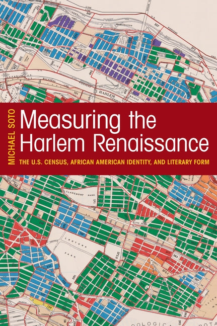 Measuring the Harlem Renaissance: The U.S. Census, African American Identity, and Literary Form by Soto, Michael