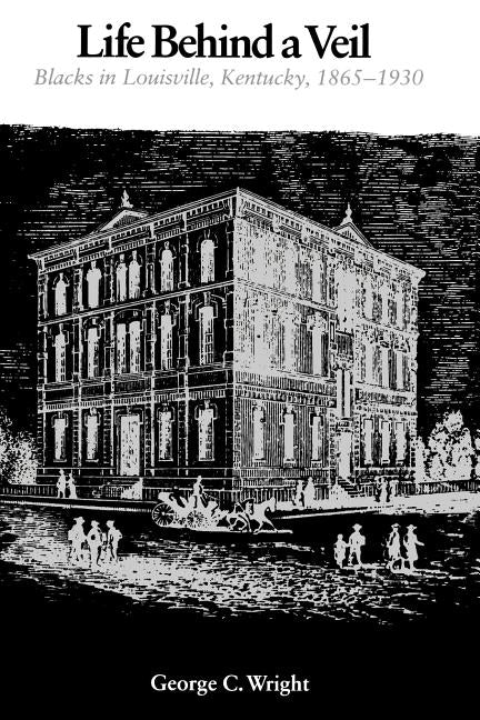 Life Behind a Veil: Blacks in Louisville, Kentucky, 1865-1930 by Wright, George C.