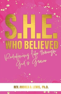 S.H.E. Who Believed: Redefining Life Through God's Grace by Lewis, Andrea