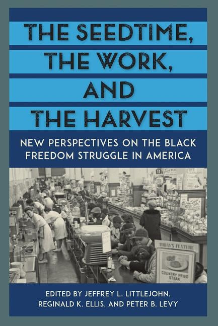 The Seedtime, the Work, and the Harvest: New Perspectives on the Black Freedom Struggle in America by Littlejohn, Jeffrey L.