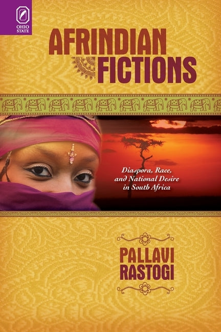 Afrindian Fictions: Diaspora, Race, and National Desire in South Africa by Rastogi, Pallavi